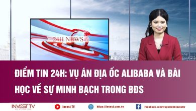 Điểm tin 24h: Vụ án địa ốc Alibaba và bài học về sự minh bạch trong BĐS