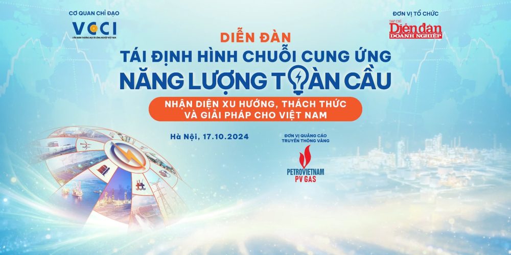 Diễn đàn Tái định hình chuỗi cung ứng năng lượng toàn cầu: Nhận diện xu hướng, thách thức và giải pháp cho Việt Nam
